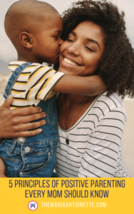 5 Principles of Positive Parenting Every Mom Should Know